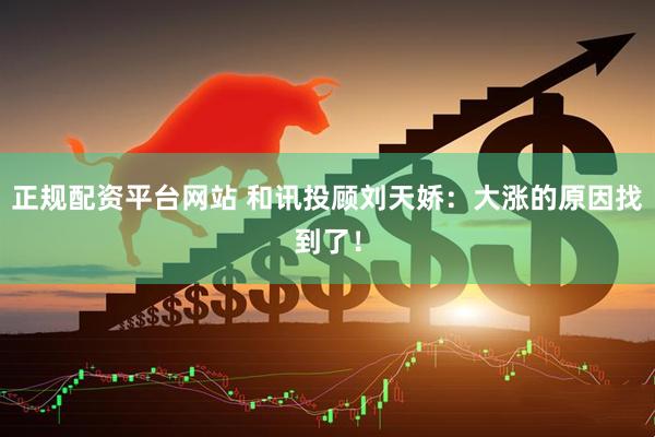 正规配资平台网站 和讯投顾刘天娇：大涨的原因找到了！