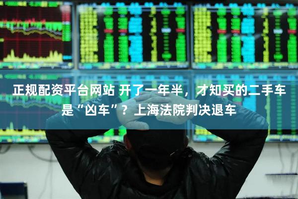 正规配资平台网站 开了一年半，才知买的二手车是“凶车”？上海法院判决退车