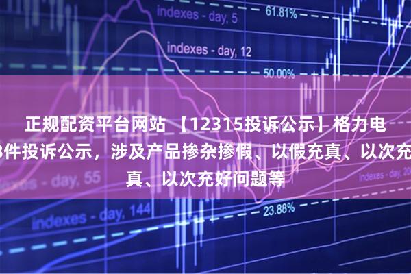 正规配资平台网站 【12315投诉公示】格力电器新增18件投诉公示，涉及产品掺杂掺假、以假充真、以次充好问题等