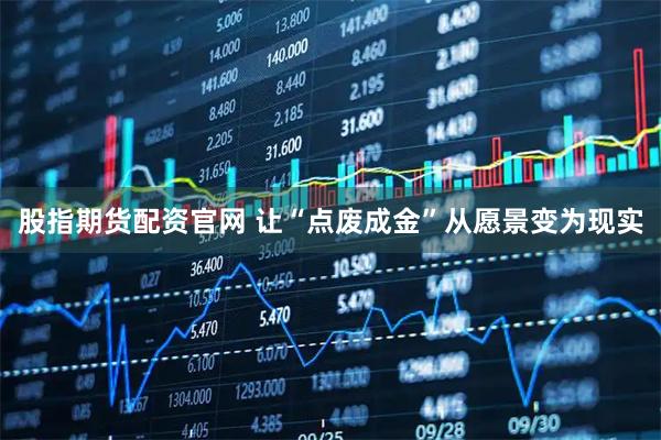 股指期货配资官网 让“点废成金”从愿景变为现实