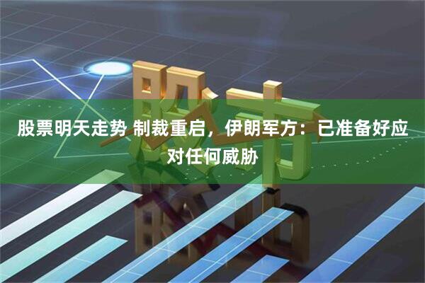 股票明天走势 制裁重启，伊朗军方：已准备好应对任何威胁