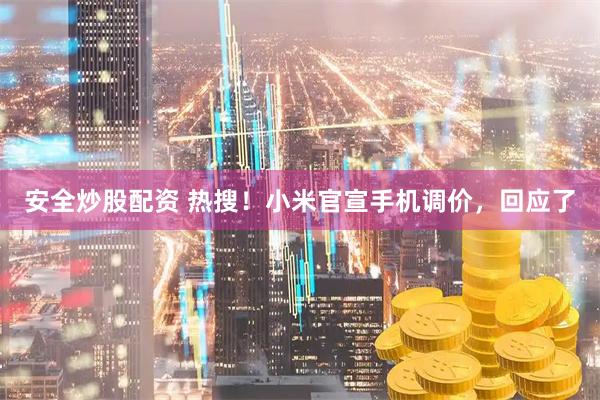 安全炒股配资 热搜！小米官宣手机调价，回应了