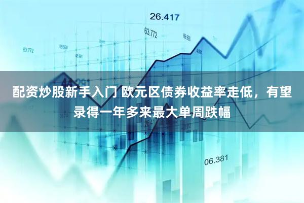 配资炒股新手入门 欧元区债券收益率走低，有望录得一年多来最大单周跌幅