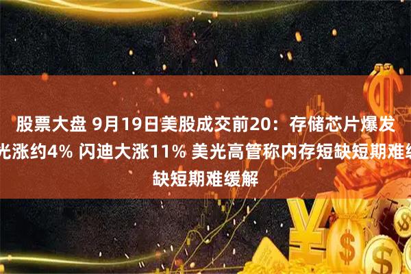 股票大盘 9月19日美股成交前20：存储芯片爆发 美光涨约4% 闪迪大涨11% 美光高管称内存短缺短期难缓解